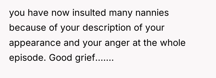 you have now insulted many nannies because of your description...