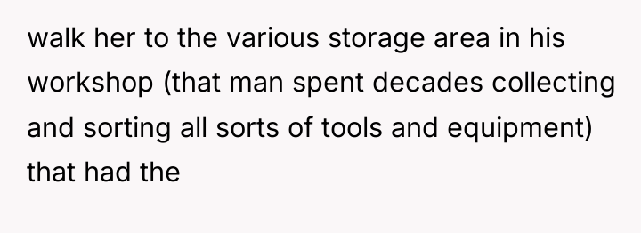 walk her to the various storage area in his workshop...