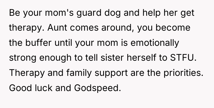 Be your mom's guard dog and help her get therapy....