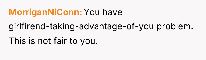 MorriganNiConn You have girlfirend-taking-advantage-of-you problem. This is not fair to...