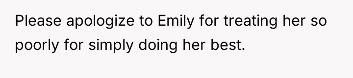 Please apologize to Emily for treating her so poorly for...