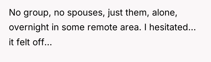 No group, no spouses, just them, alone, overnight in some...