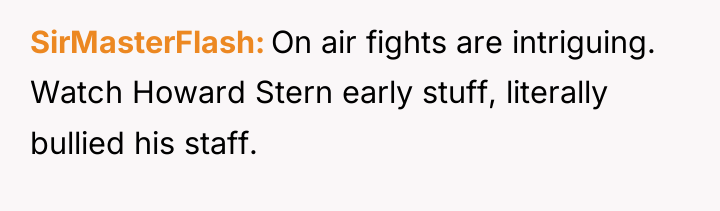 SirMasterFlash On air fights are intriguing. Watch Howard Stern early...