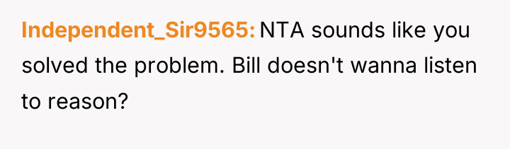 Independent_Sir9565 NTA sounds like you solved the problem. Bill doesn't...