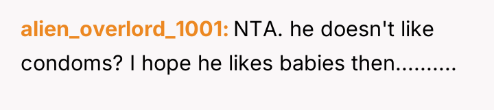 alien_overlord_1001 NTA. he doesn't like condoms? I hope he likes...