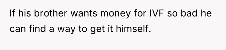 If his brother wants money for IVF so bad he...