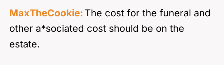 MaxTheCookie The cost for the funeral and other a*sociated cost...