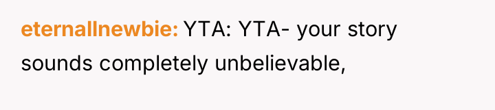 eternallnewbie YTA: YTA- your story sounds completely unbelievable,
