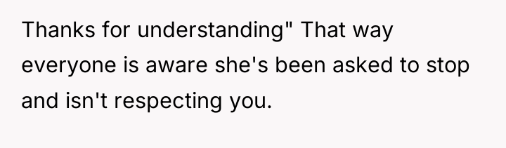 Thanks for understanding" That way everyone is aware she's been...