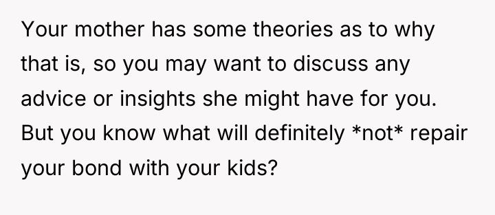 Your mother has some theories as to why that is,...