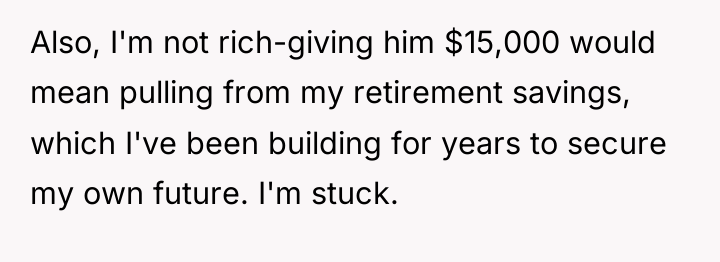 Also, I'm not rich-giving him $15,000 would mean pulling from...