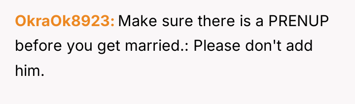 OkraOk8923 Make sure there is a PRENUP before you get...