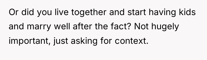 Or did you live together and start having kids and...