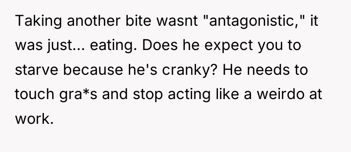 Taking another bite wasnt "antagonistic," it was just... eating. Does...