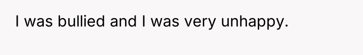 I was bullied and I was very unhappy.