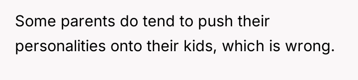Some parents do tend to push their personalities onto their...