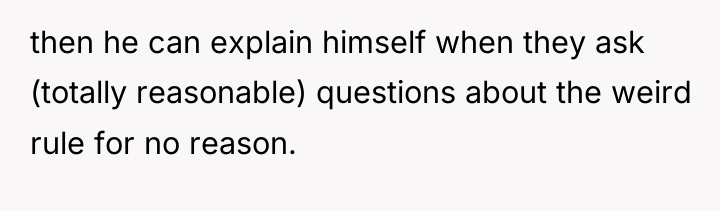 then he can explain himself when they ask (totally reasonable)...