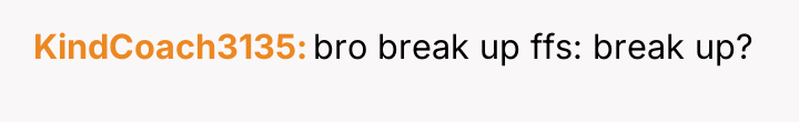 KindCoach3135 bro break up ffs: break up?