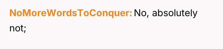 NoMoreWordsToConquer No, absolutely not;