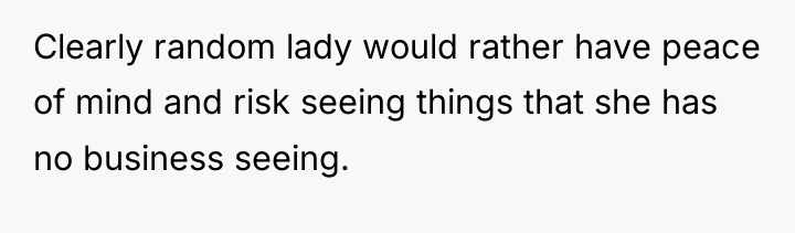 Clearly random lady would rather have peace of mind and...