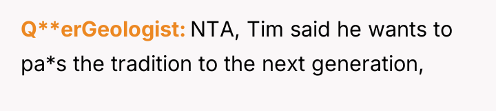 Q**erGeologist NTA, Tim said he wants to pa*s the tradition...