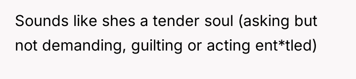 Sounds like shes a tender soul (asking but not demanding,...