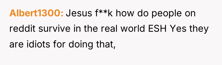 Albert1300 Jesus f**k how do people on reddit survive in...