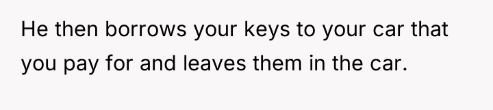 He then borrows your keys to your car that you...