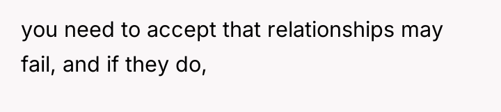 you need to accept that relationships may fail, and if...