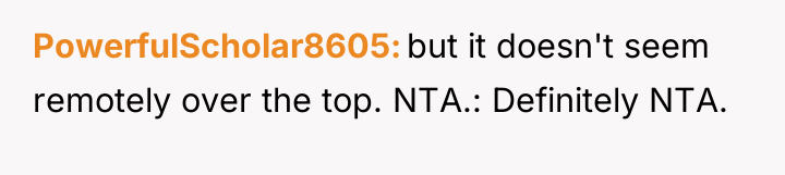 PowerfulScholar8605 but it doesn't seem remotely over the top. NTA.:...
