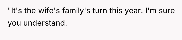 "It's the wife's family's turn this year. I'm sure you...