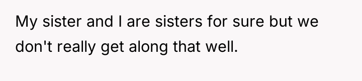 My sister and I are sisters for sure but we...
