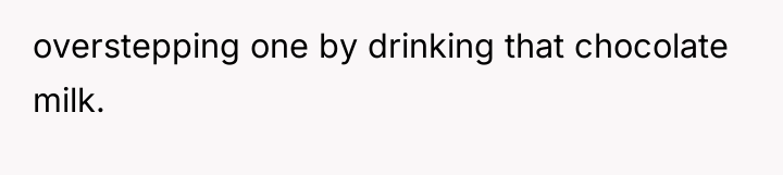overstepping one by drinking that chocolate milk.