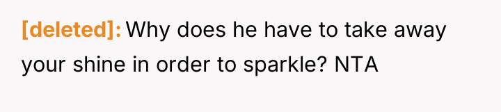 [deleted] Why does he have to take away your shine...