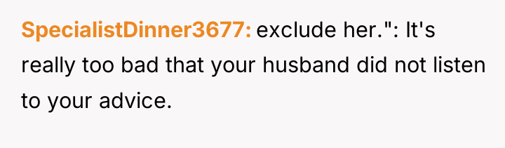 SpecialistDinner3677 exclude her.": It's really too bad that your husband...
