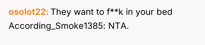 osolot22 They want to f**k in your bed According_Smoke1385: NTA.