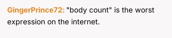 GingerPrince72 "body count" is the worst expression on the internet.