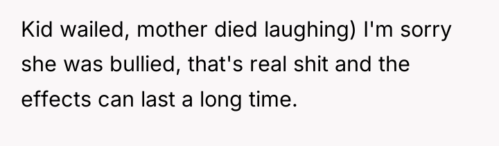 Kid wailed, mother died laughing) I'm sorry she was bullied,...