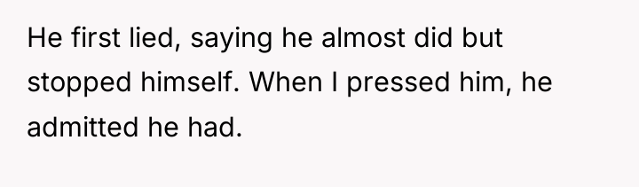 He first lied, saying he almost did but stopped himself....