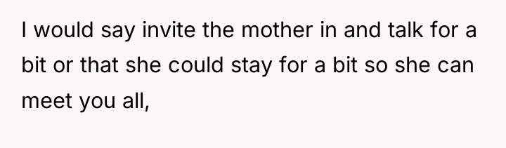 I would say invite the mother in and talk for...