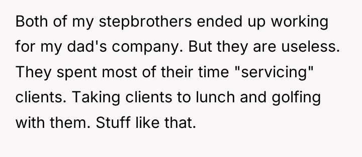 Both of my stepbrothers ended up working for my dad's...