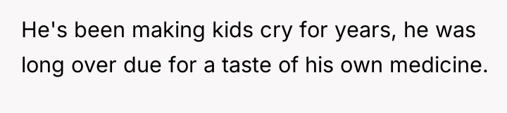He's been making kids cry for years, he was long...