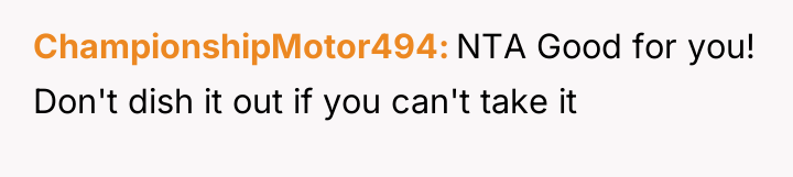 ChampionshipMotor494 NTA Good for you! Don't dish it out if...