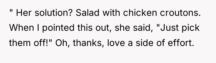 " Her solution? Salad with chicken croutons. When I pointed...