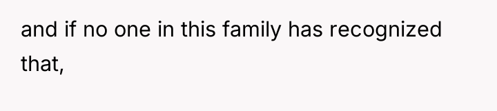 and if no one in this family has recognized that,