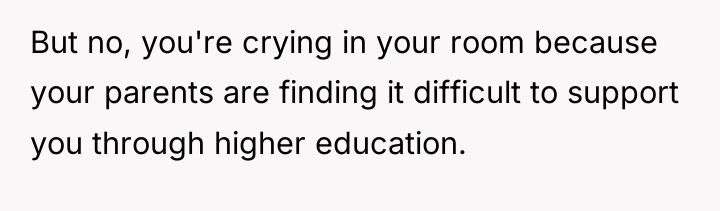 But no, you're crying in your room because your parents...