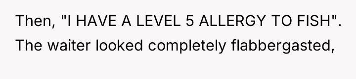 Then, "I HAVE A LEVEL 5 ALLERGY TO FISH". The...