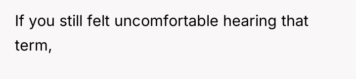 If you still felt uncomfortable hearing that term,