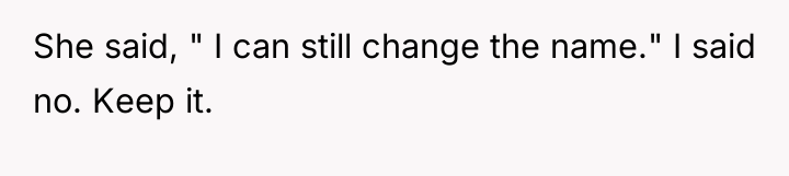 She said, " I can still change the name." I...