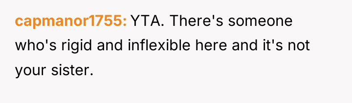 capmanor1755 YTA. There's someone who's rigid and inflexible here and...